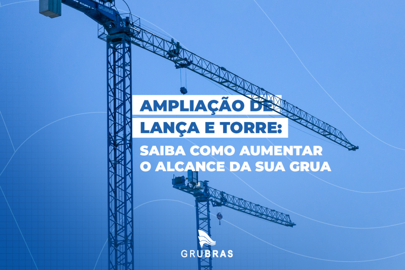 Ampliação de lança e torre: saiba como aumentar o alcance da sua grua